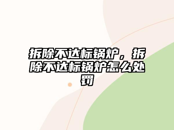 拆除不達(dá)標(biāo)鍋爐，拆除不達(dá)標(biāo)鍋爐怎么處罰