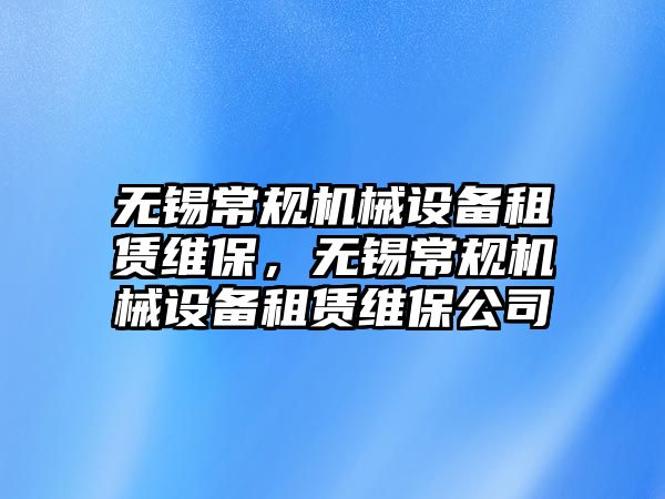 無錫常規(guī)機(jī)械設(shè)備租賃維保，無錫常規(guī)機(jī)械設(shè)備租賃維保公司