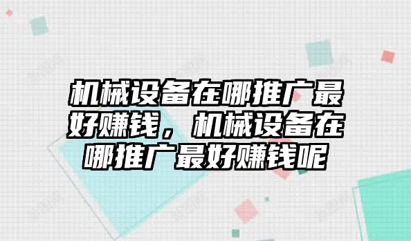 機械設(shè)備在哪推廣最好賺錢，機械設(shè)備在哪推廣最好賺錢呢