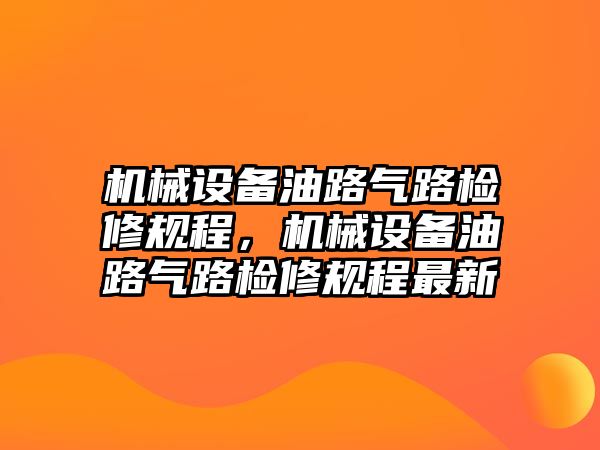 機械設備油路氣路檢修規(guī)程，機械設備油路氣路檢修規(guī)程最新