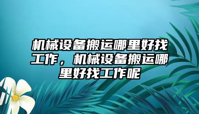 機(jī)械設(shè)備搬運(yùn)哪里好找工作，機(jī)械設(shè)備搬運(yùn)哪里好找工作呢