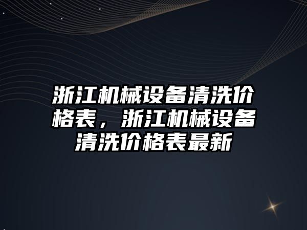 浙江機械設備清洗價格表，浙江機械設備清洗價格表最新