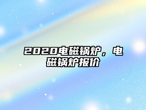 2020電磁鍋爐，電磁鍋爐報(bào)價(jià)