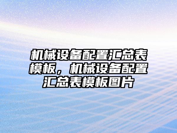 機(jī)械設(shè)備配置匯總表模板，機(jī)械設(shè)備配置匯總表模板圖片