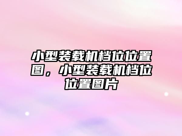 小型裝載機檔位位置圖，小型裝載機檔位位置圖片