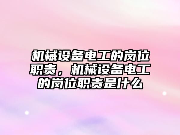 機械設(shè)備電工的崗位職責(zé)，機械設(shè)備電工的崗位職責(zé)是什么