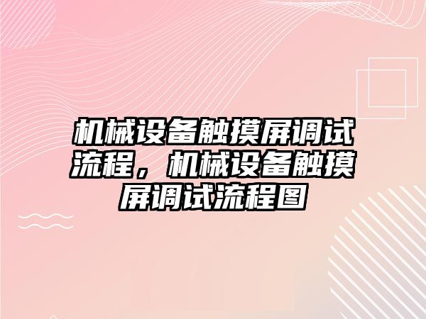 機械設(shè)備觸摸屏調(diào)試流程，機械設(shè)備觸摸屏調(diào)試流程圖