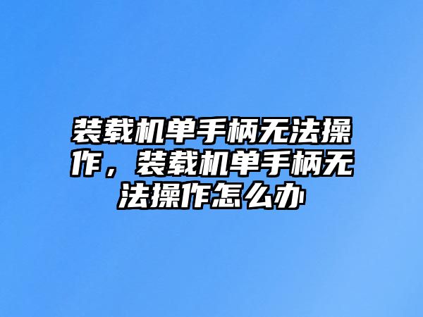 裝載機單手柄無法操作，裝載機單手柄無法操作怎么辦