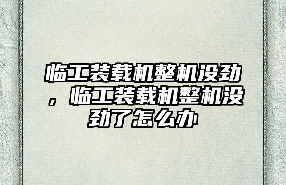 臨工裝載機(jī)整機(jī)沒勁，臨工裝載機(jī)整機(jī)沒勁了怎么辦