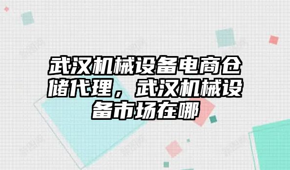 武漢機(jī)械設(shè)備電商倉儲代理，武漢機(jī)械設(shè)備市場在哪