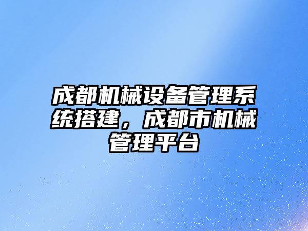 成都機械設備管理系統(tǒng)搭建，成都市機械管理平臺