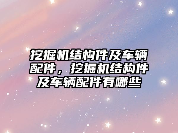 挖掘機(jī)結(jié)構(gòu)件及車輛配件，挖掘機(jī)結(jié)構(gòu)件及車輛配件有哪些