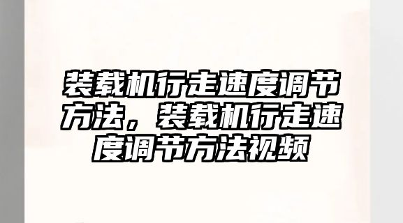 裝載機(jī)行走速度調(diào)節(jié)方法，裝載機(jī)行走速度調(diào)節(jié)方法視頻