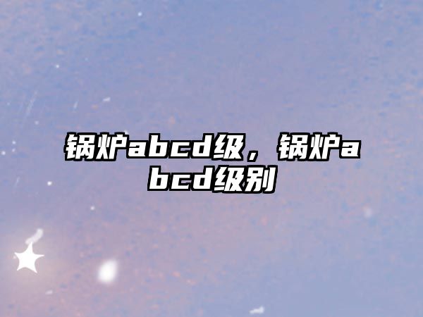 鍋爐abcd級，鍋爐abcd級別