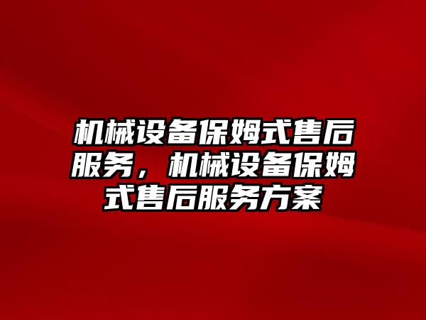 機械設備保姆式售后服務，機械設備保姆式售后服務方案