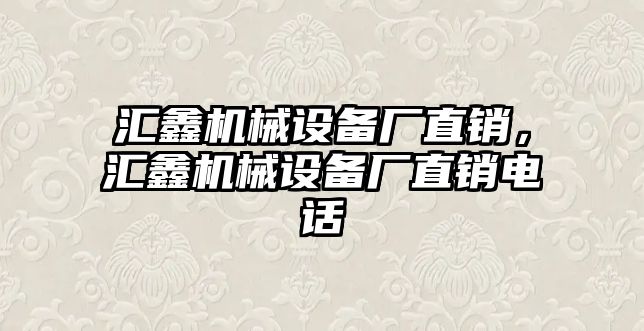 匯鑫機械設備廠直銷，匯鑫機械設備廠直銷電話