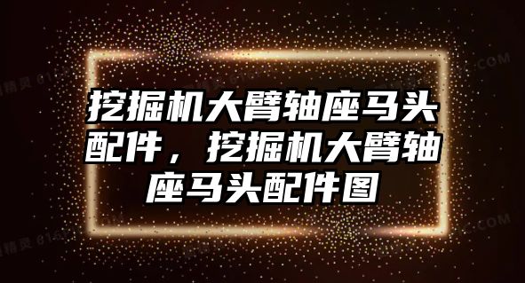 挖掘機大臂軸座馬頭配件，挖掘機大臂軸座馬頭配件圖