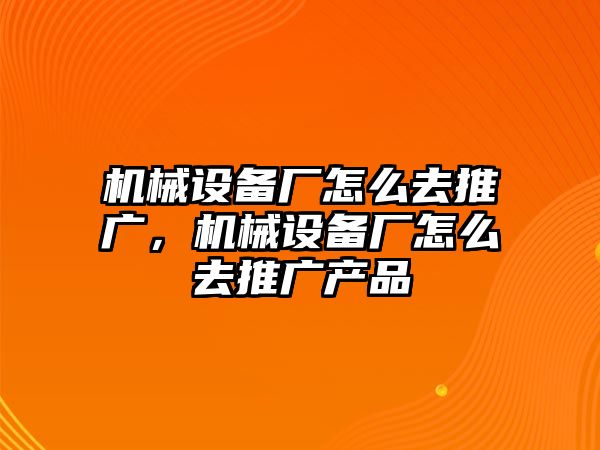 機械設備廠怎么去推廣，機械設備廠怎么去推廣產品