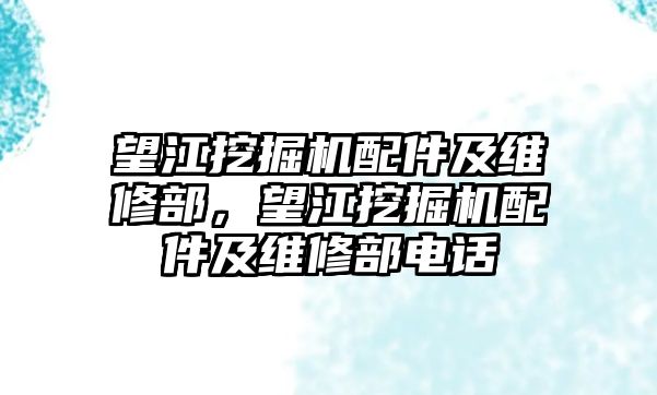 望江挖掘機配件及維修部，望江挖掘機配件及維修部電話