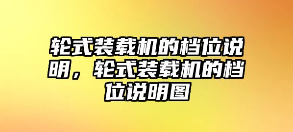 輪式裝載機(jī)的檔位說明，輪式裝載機(jī)的檔位說明圖