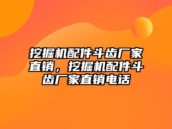 挖掘機(jī)配件斗齒廠家直銷，挖掘機(jī)配件斗齒廠家直銷電話