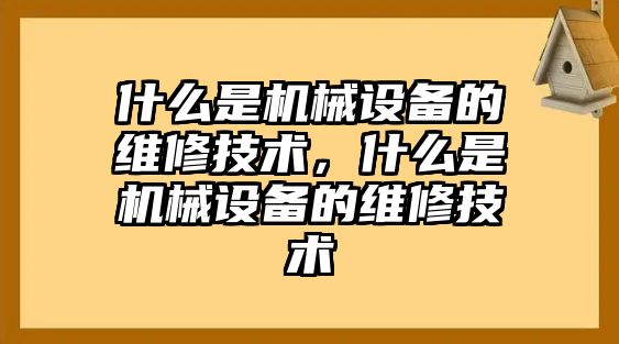 什么是機(jī)械設(shè)備的維修技術(shù)，什么是機(jī)械設(shè)備的維修技術(shù)