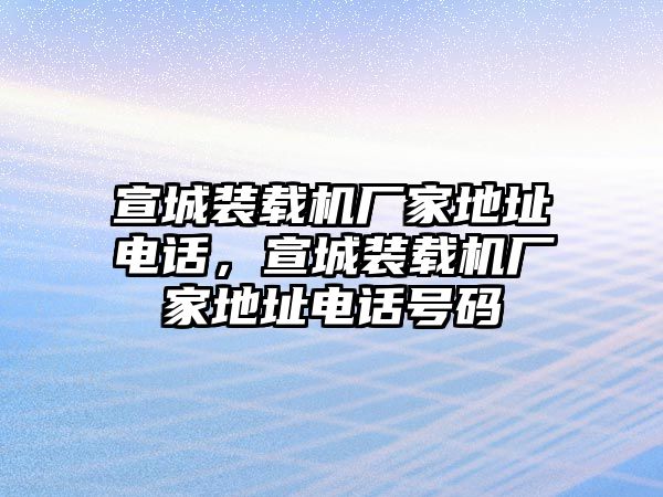 宣城裝載機(jī)廠家地址電話，宣城裝載機(jī)廠家地址電話號碼