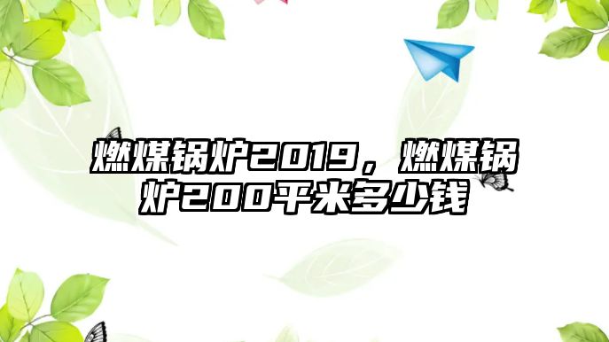 燃煤鍋爐2019，燃煤鍋爐200平米多少錢