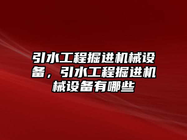 引水工程掘進(jìn)機(jī)械設(shè)備，引水工程掘進(jìn)機(jī)械設(shè)備有哪些