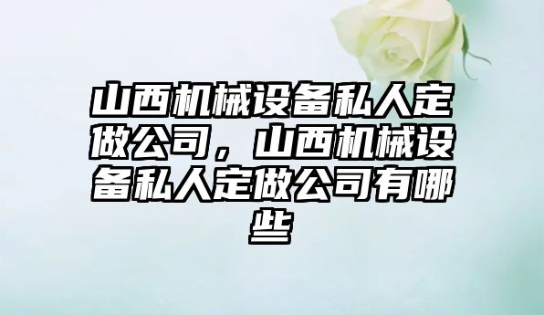 山西機械設(shè)備私人定做公司，山西機械設(shè)備私人定做公司有哪些