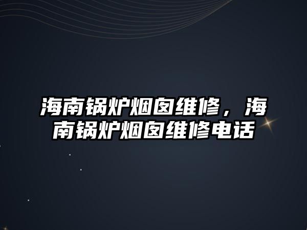 海南鍋爐煙囪維修，海南鍋爐煙囪維修電話