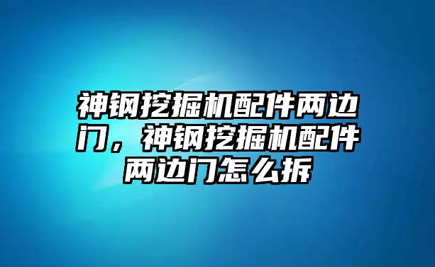 神鋼挖掘機(jī)配件兩邊門，神鋼挖掘機(jī)配件兩邊門怎么拆