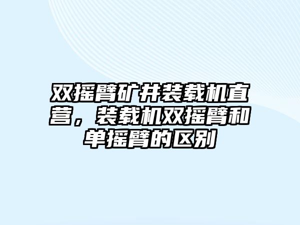 雙搖臂礦井裝載機(jī)直營，裝載機(jī)雙搖臂和單搖臂的區(qū)別