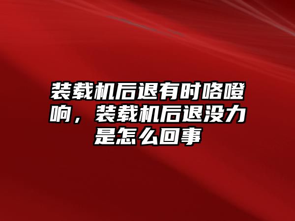 裝載機后退有時咯噔響，裝載機后退沒力是怎么回事