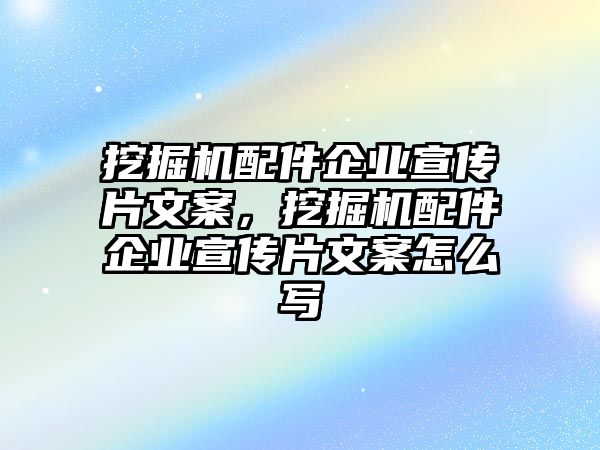 挖掘機(jī)配件企業(yè)宣傳片文案，挖掘機(jī)配件企業(yè)宣傳片文案怎么寫