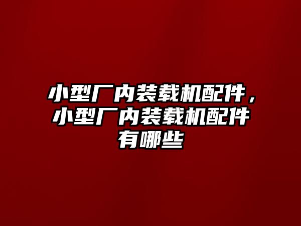 小型廠內裝載機配件，小型廠內裝載機配件有哪些