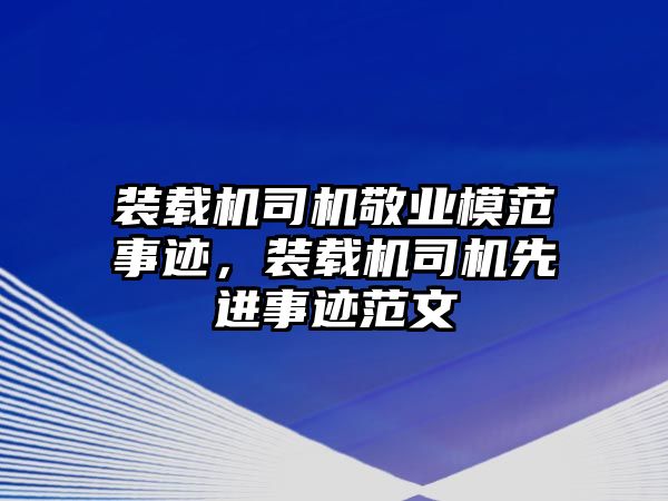 裝載機司機敬業(yè)模范事跡，裝載機司機先進事跡范文