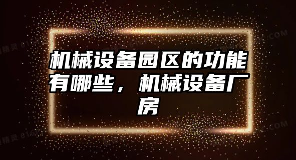 機(jī)械設(shè)備園區(qū)的功能有哪些，機(jī)械設(shè)備廠房