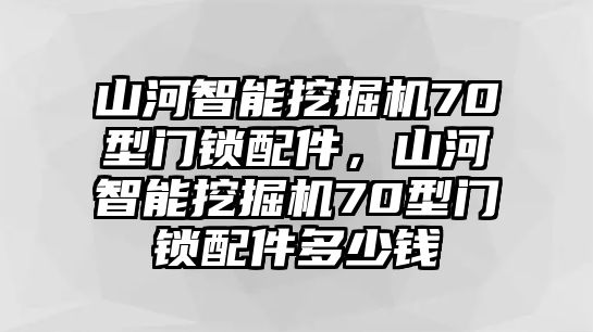 山河智能挖掘機(jī)70型門(mén)鎖配件，山河智能挖掘機(jī)70型門(mén)鎖配件多少錢(qián)