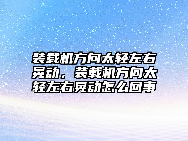 裝載機方向太輕左右晃動，裝載機方向太輕左右晃動怎么回事