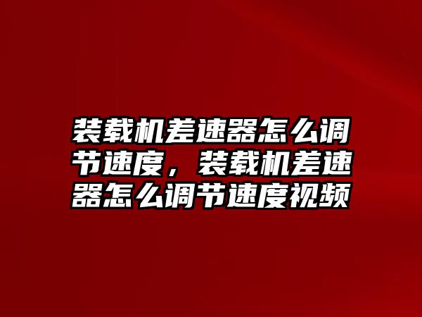 裝載機差速器怎么調(diào)節(jié)速度，裝載機差速器怎么調(diào)節(jié)速度視頻