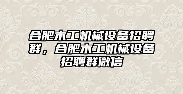 合肥木工機械設備招聘群，合肥木工機械設備招聘群微信