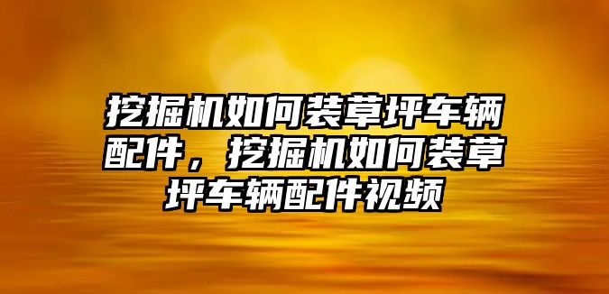 挖掘機(jī)如何裝草坪車輛配件，挖掘機(jī)如何裝草坪車輛配件視頻