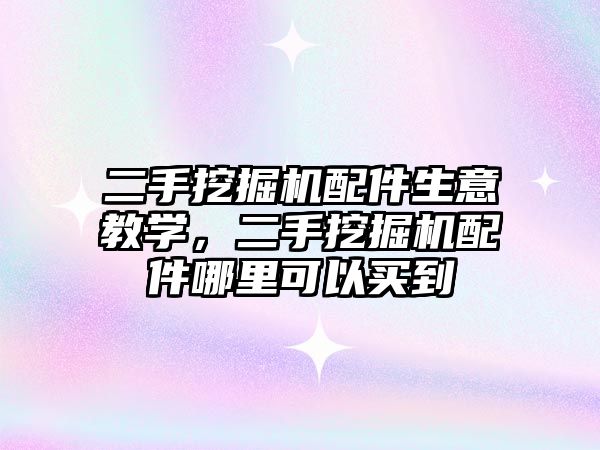 二手挖掘機配件生意教學(xué)，二手挖掘機配件哪里可以買到