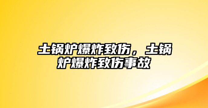 土鍋爐爆炸致傷，土鍋爐爆炸致傷事故