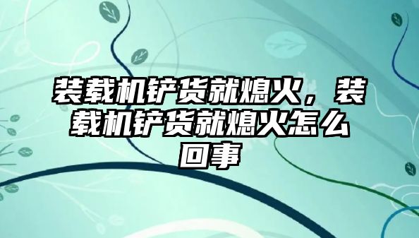 裝載機鏟貨就熄火，裝載機鏟貨就熄火怎么回事