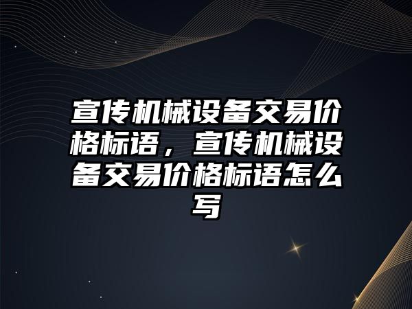 宣傳機械設備交易價格標語，宣傳機械設備交易價格標語怎么寫