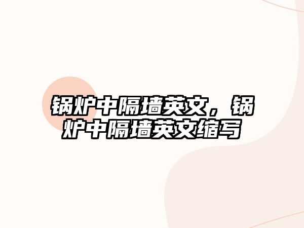 鍋爐中隔墻英文，鍋爐中隔墻英文縮寫