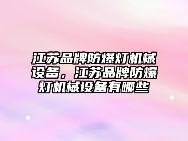 江蘇品牌防爆燈機械設(shè)備，江蘇品牌防爆燈機械設(shè)備有哪些