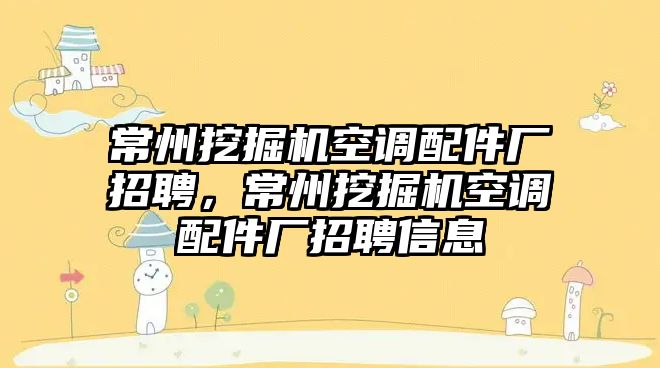 常州挖掘機空調配件廠招聘，常州挖掘機空調配件廠招聘信息